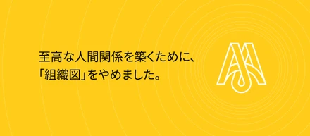 至高な人間関係を築くために、「組織図」をやめました。新しいカタチをデザイン！