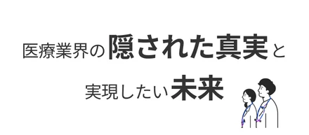 医療業界の隠された真実と実現したい未来