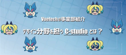 【Vuetechの事業部紹介】デザイン分野を担う『C-studio』とは？
