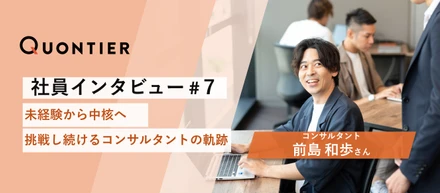 【社員インタビュー#７】未経験から中核へ　～挑戦し続けるコンサルタントの軌跡～