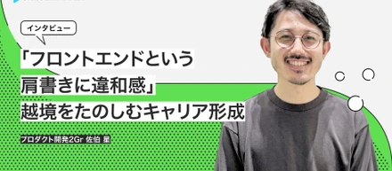 「フロントエンドという肩書きに違和感を感じるように」越境をたのしむキャリア形成