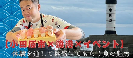 【小田原市×漁港×体験イベント】体験を通して体感してもらう魚の魅力