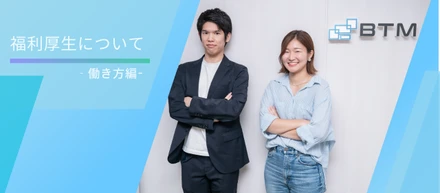 「働く」を楽しむ会社 BTMの福利厚生第一弾～働き方編～