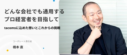 どんな会社でも通用するプロ経営者を目指して。コーポレート責任者 橋本がtacomsに込めた想いとこれからの挑戦
