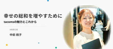 幸せの総和を増やすために。HR責任者が語る「tacomsの魅力とこれから」