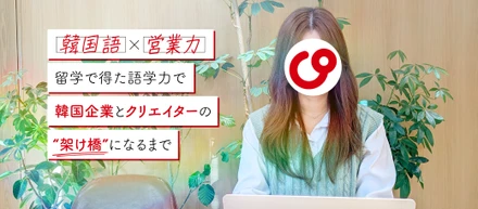 留学で得た語学力で韓国企業とクリエイターの“架け橋”になるまで