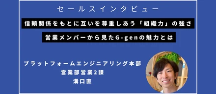信頼関係をもとに互いを尊重しあう「組織力」の強さ。営業メンバーから見たG-genの魅力とは