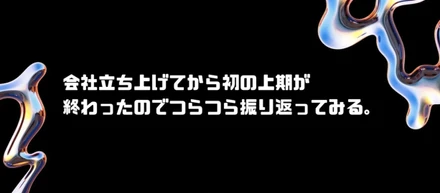 会社立ち上げてから初の上期が終わったのでつらつら振り返ってみる。
