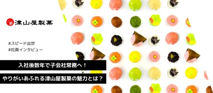 入社後数年でスピード出世！やりがいあふれる津山屋製菓の魅力とは？