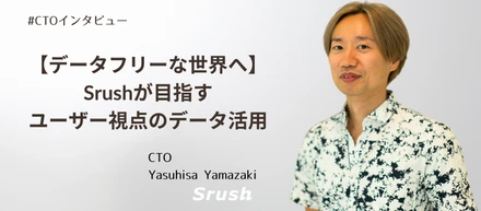 【データフリーな世界へ】Srushが目指すユーザー視点のデータ活用