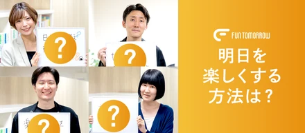 あなたの『明日を楽しくする方法は？』会社名にちなんだYour "FUN TOMORROW"を聞いてみた！