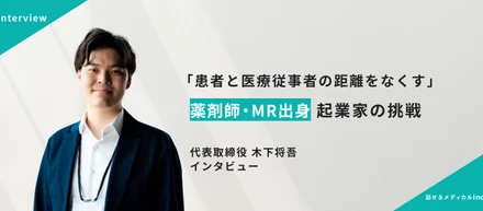 代表インタビュー：「患者と医療従事者の距離をなくす」薬剤師・MR出身起業家の挑戦