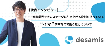 畜産業界を次のステージに引き上げる役割を担っている“イマ”デザミスで働く魅力について