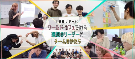 【研修レポート】ワールド・カフェで探る理想のリーダーとチームのかたち