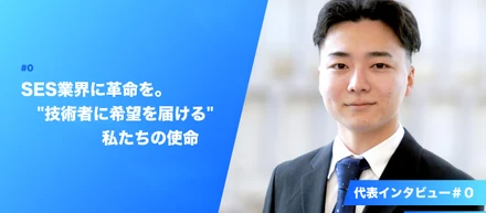 代表インタビュー：SES業界に革命を。"技術者に希望を届ける"私たちの使命
