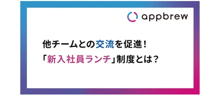 新入社員ランチ制度で、チームを超えた交流を！