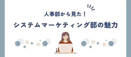 【人事が語る】個性派だらけで超スピーディー！システムマーケティング部の魅力