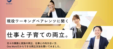 【クロストーク】OneWorkの現役ワーキングペアレンツに聞く、仕事と子育ての両立！