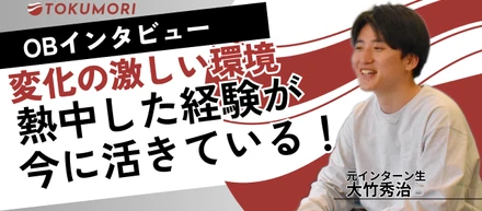 【OBインタビュー】変化の激しい環境。TOKUMORIで熱中した経験が今に活きている！