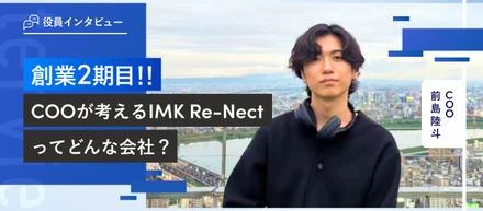 役員インタビュー vol.2 | 創業２期目のCOO が考えるIMK Re-Nectってどんな会社？