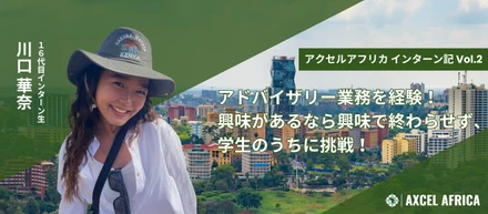 現地団体のアドバイザリーを経験！興味があるなら興味で終わらせず、学生のうちに挑戦【アクセルアフリカ インターン記 vol.2】