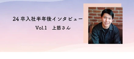 【24卒】入社半年後のインタビュー vol.1