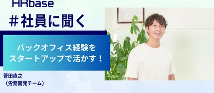 バックオフィス経験をスタートアップで活かす！新しいチャレンジの場は、ここにしかない「労務開発チーム」