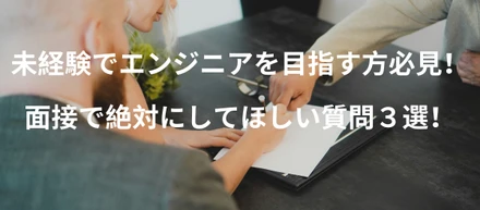 未経験でエンジニアを目指す方必見！面接で絶対にしてほしい質問３選！