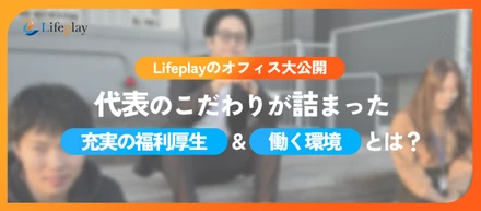 【Lifeplayのオフィス大公開】代表のこだわりが詰まった、充実の福利厚生＆働く環境とは？