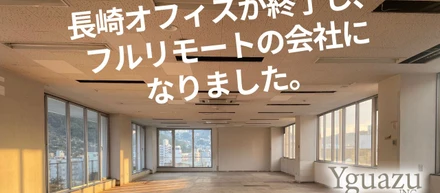 長崎オフィスが終了し、フルリモートの会社になりました。
