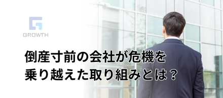 会社の危機を乗り越え発展した企業！社員第一、グロースの改革とは？