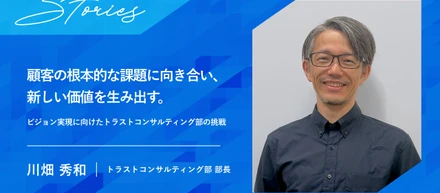 顧客の根本的な課題に向き合い、新しい価値を生み出す。ビジョン実現に向けたトラストコンサルティング部の挑戦