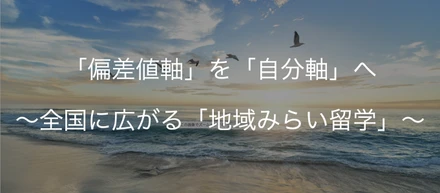 「偏差値軸」を「自分軸」へ～全国に広がる「地域みらい留学」～