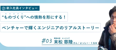 “ものづくり”への情熱を形にする！ベンチャーで輝くエンジニアのリアルストーリー