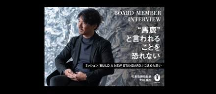 経営者インタビュー　代表取締役社長 大川祐介「“馬鹿“と言われることを恐れない」〜ミッション『BUILD A NEW STANDARD.』に込めた思い〜