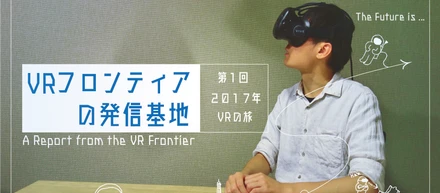 VRフロンティアの発信基地　第一回：2017年VRの旅