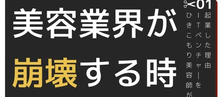 美容業界が崩壊する時______________________ひきこもり美容師がITベンチャーを起業した理由：✂︎01