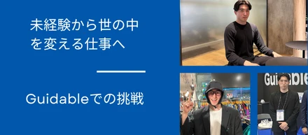 【メンバー紹介 vol.10】未経験から世の中を変える仕事へ――Guidableでの挑戦