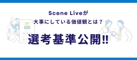 Scene Liveが大事にしたいこととは？選考のポイント大公開！