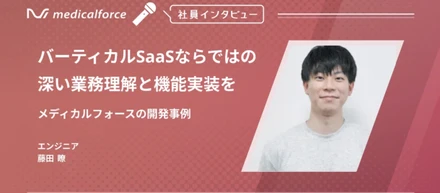 バーティカルSaaSならではの深い業務理解と機能実装を。メディカルフォースの開発事例