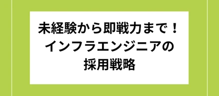 未経験から即戦力まで！インフラエンジニアの採用戦略