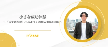 【My Future】#2 小さな成功体験～「まずは行動してみよう」の積み重ねを糧に～