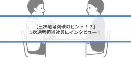 【三次選考突破のヒント！？】三次選考担当社員にインタビュー！