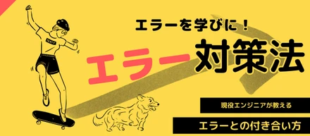 エラーだと・・・！？むしろウェルカム！～初心者のための楽しく学べるエラー対処法～