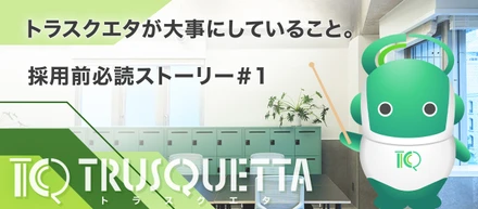 トラスクエタが大事にしていること。-採用前必読ストーリー#1