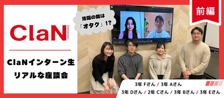 ClaNインターン生リアルな座談会【前編】活躍の鍵は「オタク」！？