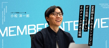 変革期を楽しめるエンジニアにぜひ挑戦してほしい―そのチャンスがある組織