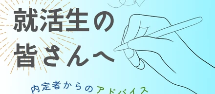 就活生必見！先輩内定者からの就活生の皆さんへアドバイス