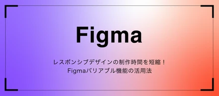 レスポンシブデザインの制作時間を短縮！Figmaバリアブル機能の活用法