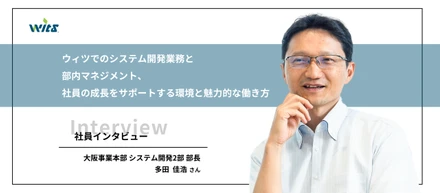 【社員紹介】ウィツでのキャリアアップ、挑戦と成長の環境が整った職場とはーシステム開発2部部長